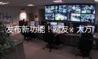 发布新功能	！网友	：太方便了