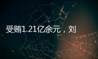 受贿1.21亿余元	，刘跃进一审被判死缓
