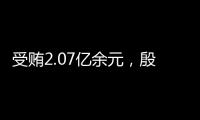 受贿2.07亿余元，殷美根一审被判死缓