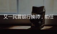 又一民营银行换帅，前任曾领衔掼蛋俱乐部