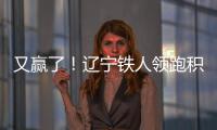 又赢了！辽宁铁人领跑积分榜！