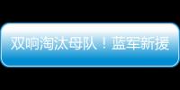 双响淘汰母队�！蓝军新援若昂