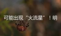 可能出现“火流星”�！明晚这场流星雨千万别错过