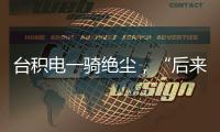 台积电一骑绝尘�，“后来者”没有放弃