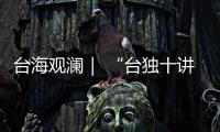 台海观澜｜ “台独十讲”半途叫停
，以武拒统声势唬人