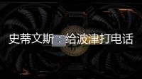 史蒂文斯：给波津打电话时他睡着了 不过提前告诉了他可能被交易