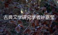 古典文学研究学者叶嘉莹逝世�，享年100岁