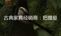 古典家具经销商：把握最新动态 打造和谐团队