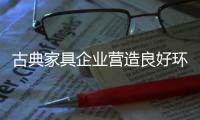 古典家具企业营造良好环境是首要工作