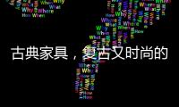 古典家具	，复古又时尚的家中所藏