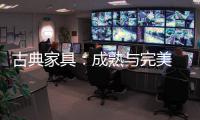 古典家具
：成熟与完美 高贵与经典