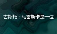 古斯托	�：马雷斯卡是一位顶级教练，能打进决赛是因为他