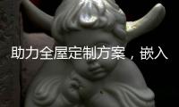 助力全屋定制方案	，嵌入式家电成新潮流