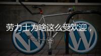 劳力士为啥这么受欢迎	，你追过“炒款”的热门腕表吗?
