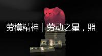 劳模精神｜劳动之星，照亮奋斗的坐标