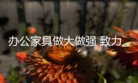 办公家具做大做强 致力品牌打造