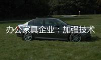 办公家具企业：加强技术创新 做好资金管理