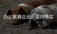 办公家具企业：坚持务实精神 开创企业神话