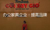 办公家具企业
：提高品牌意识 用创新打破瓶颈