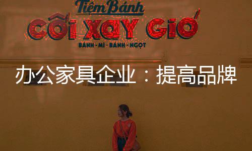 家具颈不断提高的企业基础