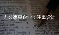 办公家具企业：注重设计师培养 重视原创设计