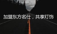 加盟东方名仕，共享灯饰行业发展红利!