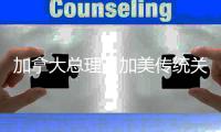 加拿大总理：加美传统关系结束了