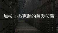 加拉
：杰克逊的首发位置或被佩德罗和德拉普取代
，这只能怪他自己