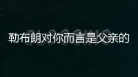 勒布朗对你而言是父亲的形象？欧文：我只有一个父亲 疯狂的问题