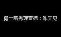 勇士新秀理查德：昨天见到库里是我人生中排名前三的时刻