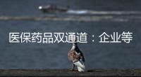医保药品双通道
：企业等落地细则 有药店观望盈利预期