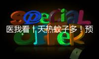 医我看丨天热蚊子多
！预防登革热要趁早
