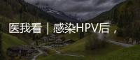 医我看｜感染HPV后
	，不一定是得癌	！ 定期筛查很关键