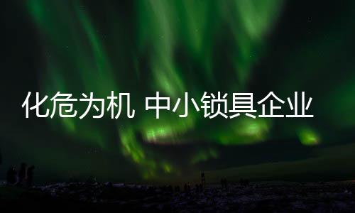 只要这些锁具企业愿意努力