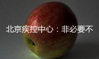北京疾控中心：非必要不出京 非必要不出境 非必要不聚集