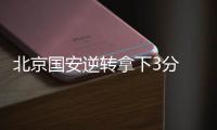 北京国安逆转拿下3分 老队员：劲头没丢