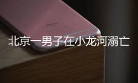 北京一男子在小龙河溺亡�！警惕�，已进入高发期