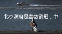 北京润府是套数销冠，中海学府里是转化冠军丨认购周报