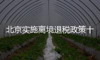 北京实施离境退税政策十周年，退税商店发展至1400多家，居全国首位 离境退税商品月均销售1亿元