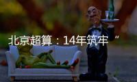 北京超算
：14年筑牢“算力基座”