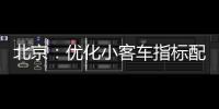 北京�：优化小客车指标配置�，更好服务家庭用车需求