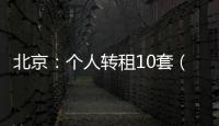 北京：个人转租10套（间）及以上将纳入行业监管