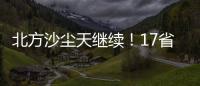 北方沙尘天继续
！17省份受影响 19日或杀回马枪