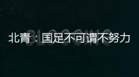 北青�	：国足不可谓不努力，但短期无法弥补与韩国队巨大实力差距
