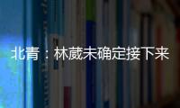 北青�：林葳未确定接下来去向，NBL、NCAA D1都是可能选择