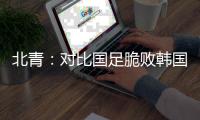 北青�
：对比国足脆败韩国，国少队有诸多可圈可点的地方