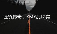 匠筑传奇，KMY品牌实力解 码!