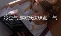 冷空气即将抵达珠海！气温逐日下降，最低温降至→