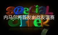 内马尔将首发出战友谊赛
，回归桑托斯以来12场3球3助