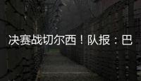 决赛战切尔西！队报�：巴黎预计沿用大胜皇马首发	，巴尔科拉或替补